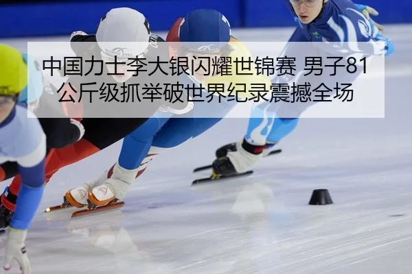 中国力士李大银闪耀世锦赛 男子81公斤级抓举破世界纪录震撼全场