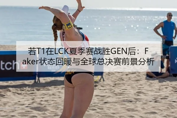 若T1在LCK夏季赛战胜GEN后：Faker状态回暖与全球总决赛前景分析